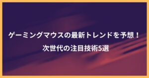 ゲーミングマウスの最新トレンドを予想！次世代の注目技術5選