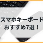 スマホキーボードおすすめ7選！ゲーム向けの遅延対策も紹介