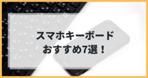スマホキーボードおすすめ7選！ゲーム向けの遅延対策も紹介