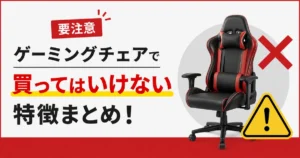 【要注意】ゲーミングチェアで買ってはいけない特徴まとめ!