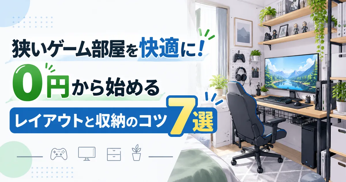 狭いゲーム部屋を快適に!0円から始めるレイアウトと収納のコツ7選